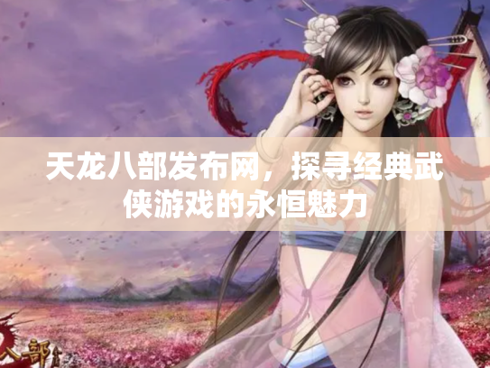 天龙八部发布网，探寻经典武侠游戏的永恒魅力