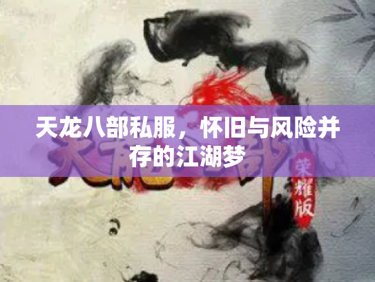 天龙八部私服，怀旧与风险并存的江湖梦