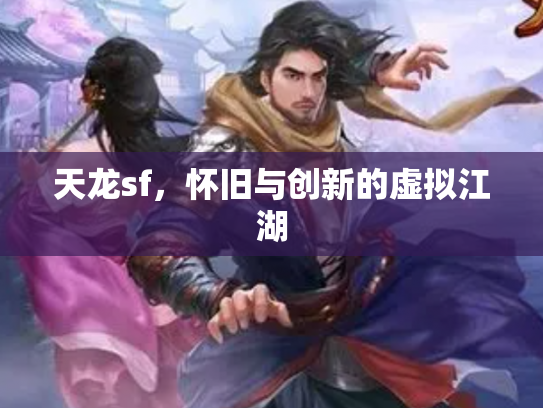 天龙sf，怀旧与创新的虚拟江湖