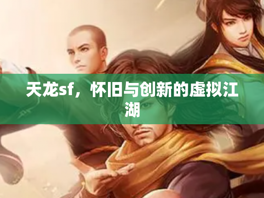 天龙sf，怀旧与创新的虚拟江湖