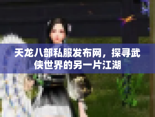 天龙八部私服发布网，探寻武侠世界的另一片江湖
