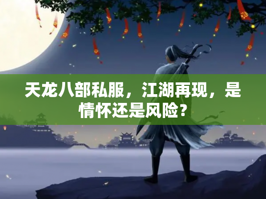 天龙八部私服，江湖再现，是情怀还是风险？