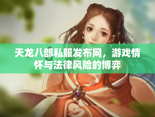 天龙八部私服发布网，游戏情怀与法律风险的博弈
