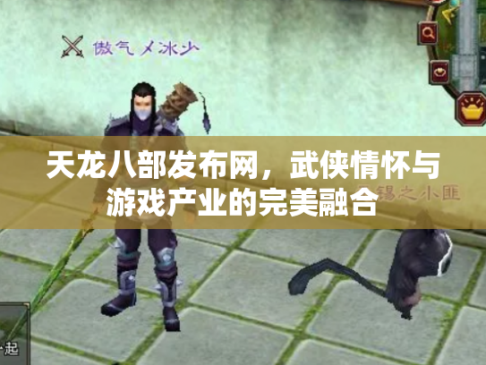 天龙八部发布网，武侠情怀与游戏产业的完美融合