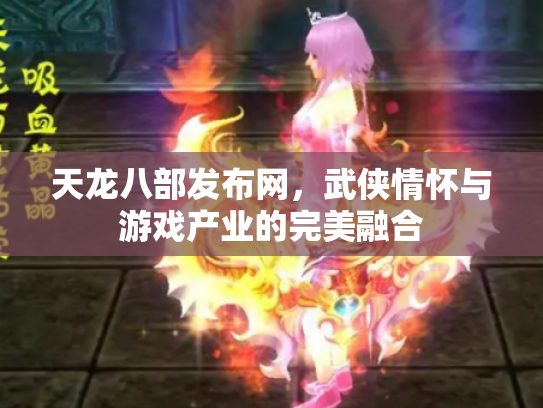 天龙八部发布网，武侠情怀与游戏产业的完美融合