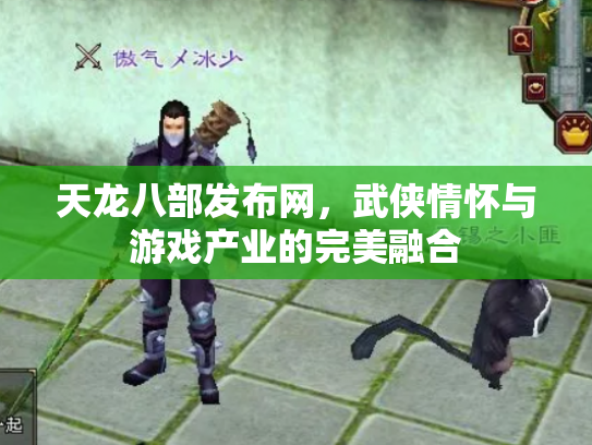 天龙八部发布网，武侠情怀与游戏产业的完美融合