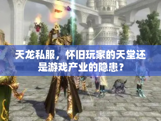 天龙私服，怀旧玩家的天堂还是游戏产业的隐患？