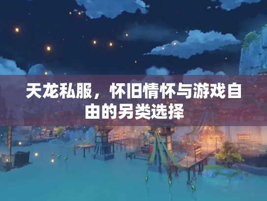 天龙私服，怀旧情怀与游戏自由的另类选择