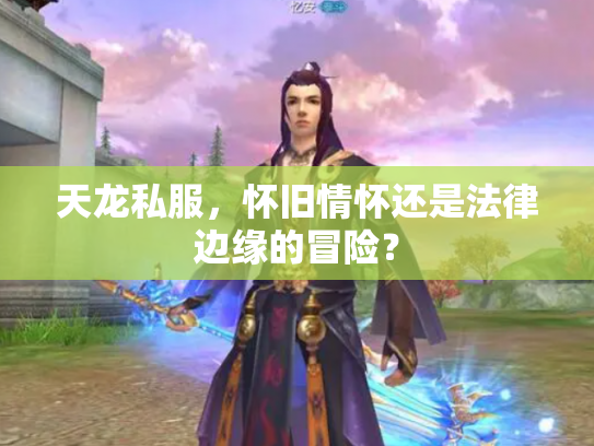 天龙私服，怀旧情怀还是法律边缘的冒险？