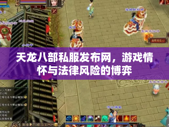 天龙八部私服发布网，游戏情怀与法律风险的博弈