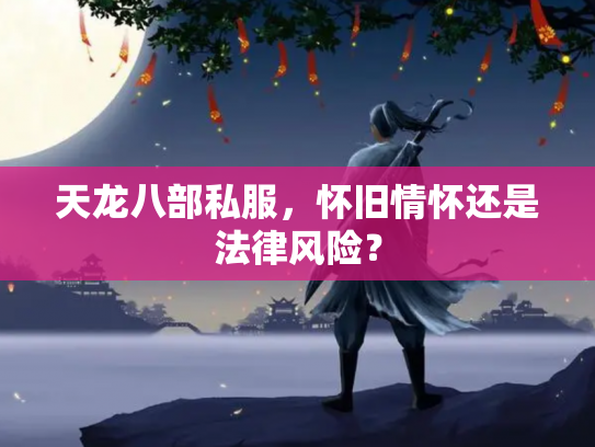 天龙八部私服，怀旧情怀还是法律风险？