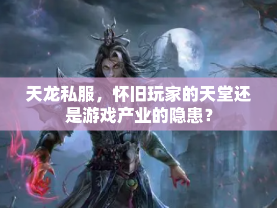 天龙私服，怀旧玩家的天堂还是游戏产业的隐患？