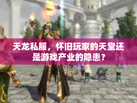 天龙私服，怀旧玩家的天堂还是游戏产业的隐患？