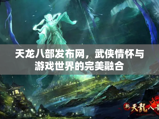 天龙八部发布网，武侠情怀与游戏世界的完美融合