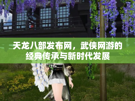 天龙八部发布网，武侠网游的经典传承与新时代发展