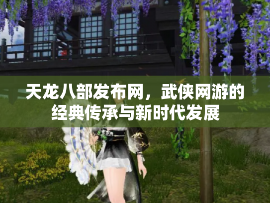 天龙八部发布网，武侠网游的经典传承与新时代发展