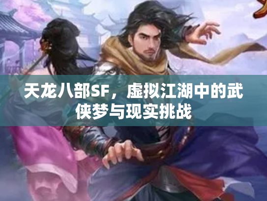 天龙八部SF，虚拟江湖中的武侠梦与现实挑战