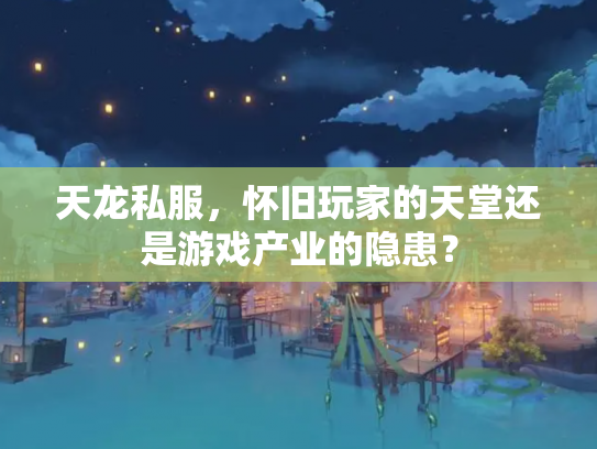 天龙私服，怀旧玩家的天堂还是游戏产业的隐患？