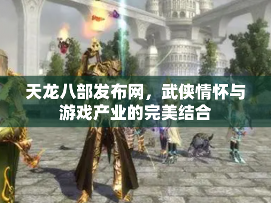 天龙八部发布网，武侠情怀与游戏产业的完美结合