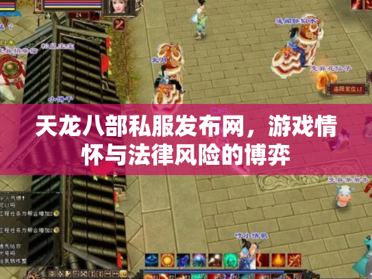 天龙八部私服发布网，游戏情怀与法律风险的博弈