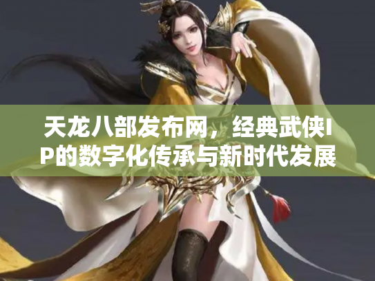 天龙八部发布网，经典武侠IP的数字化传承与新时代发展