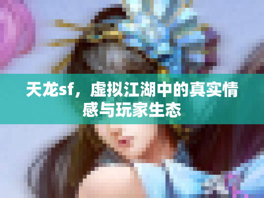 天龙sf，虚拟江湖中的真实情感与玩家生态