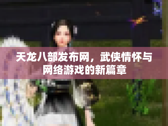 天龙八部发布网，武侠情怀与网络游戏的新篇章