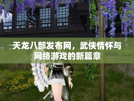 天龙八部发布网，武侠情怀与网络游戏的新篇章