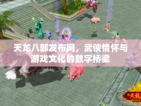 天龙八部发布网，武侠情怀与游戏文化的数字桥梁