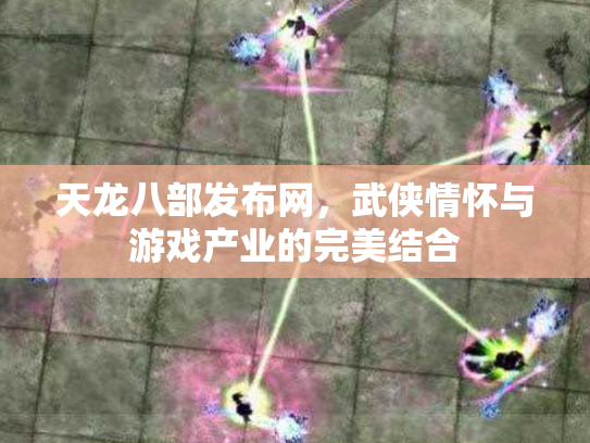 天龙八部发布网，武侠情怀与游戏产业的完美结合