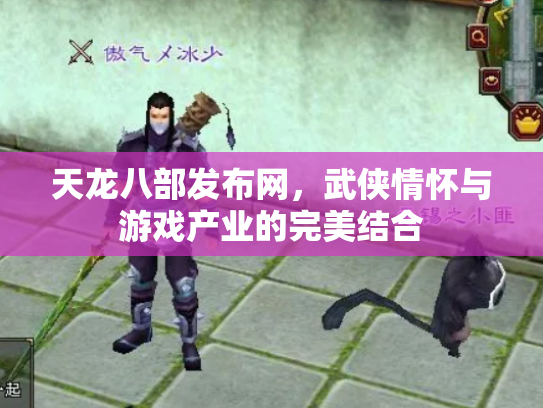 天龙八部发布网，武侠情怀与游戏产业的完美结合