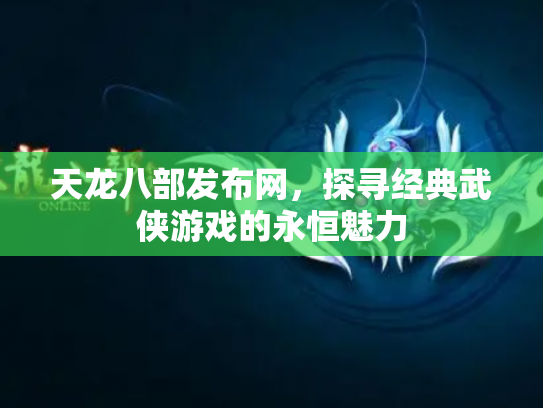 天龙八部发布网，探寻经典武侠游戏的永恒魅力