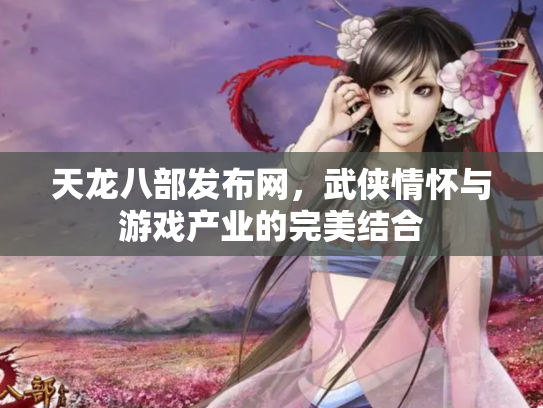 天龙八部发布网，武侠情怀与游戏产业的完美结合