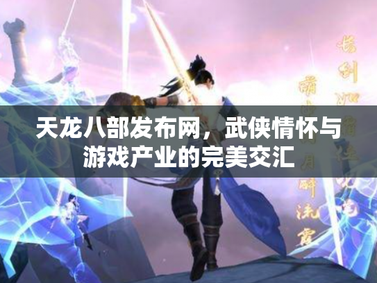 天龙八部发布网，武侠情怀与游戏产业的完美交汇