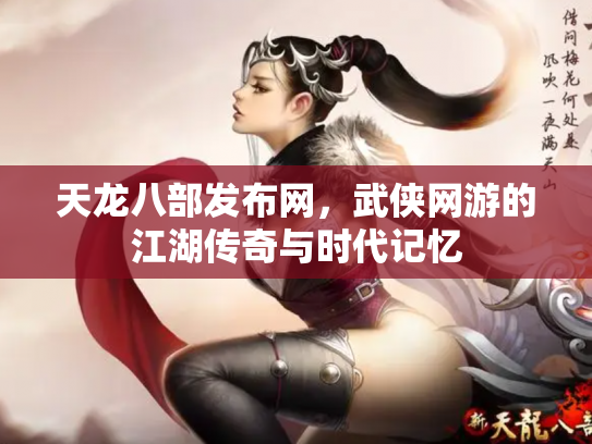 天龙八部发布网，武侠网游的江湖传奇与时代记忆