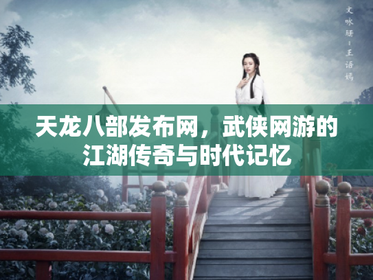 天龙八部发布网，武侠网游的江湖传奇与时代记忆