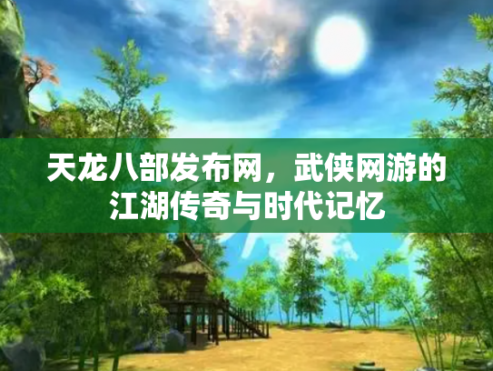 天龙八部发布网，武侠网游的江湖传奇与时代记忆
