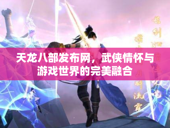 天龙八部发布网，武侠情怀与游戏世界的完美融合