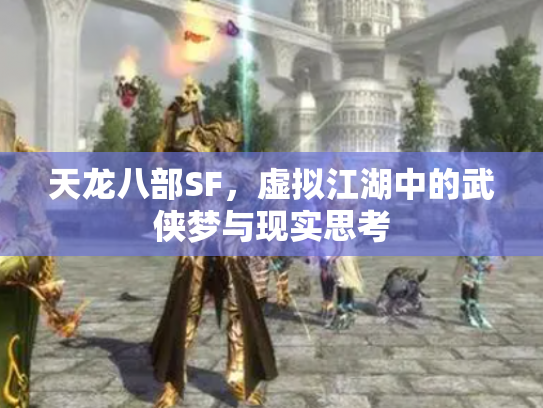 天龙八部SF，虚拟江湖中的武侠梦与现实思考