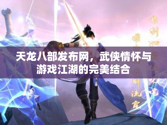 天龙八部发布网，武侠情怀与游戏江湖的完美结合