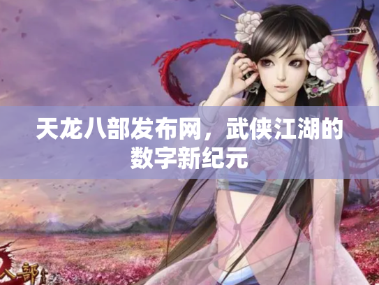 天龙八部发布网，武侠江湖的数字新纪元
