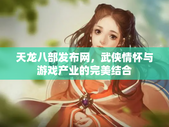 天龙八部发布网，武侠情怀与游戏产业的完美结合