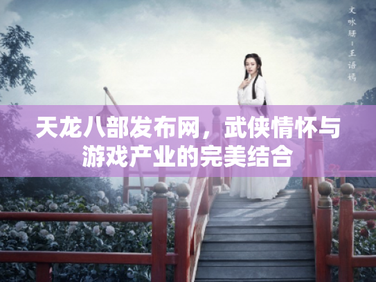 天龙八部发布网，武侠情怀与游戏产业的完美结合