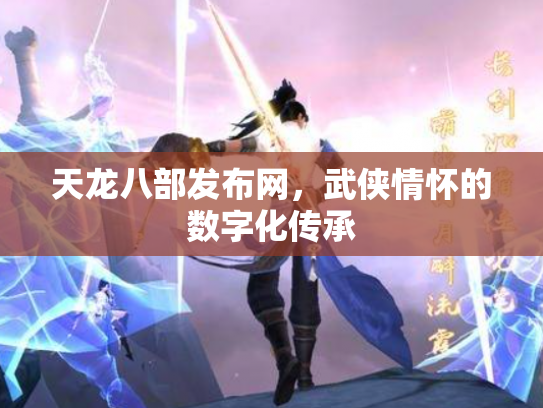 天龙八部发布网，武侠情怀的数字化传承