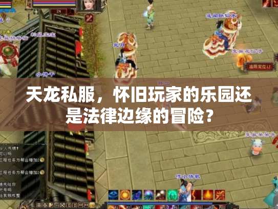 天龙私服，怀旧玩家的乐园还是法律边缘的冒险？