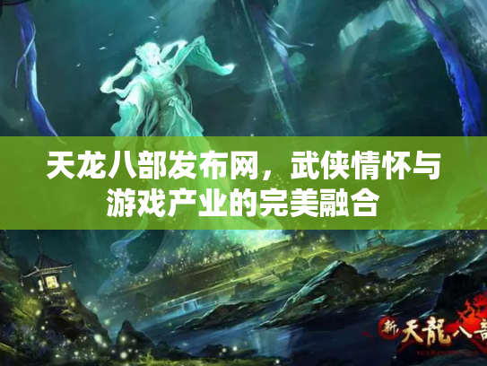 天龙八部发布网，武侠情怀与游戏产业的完美融合