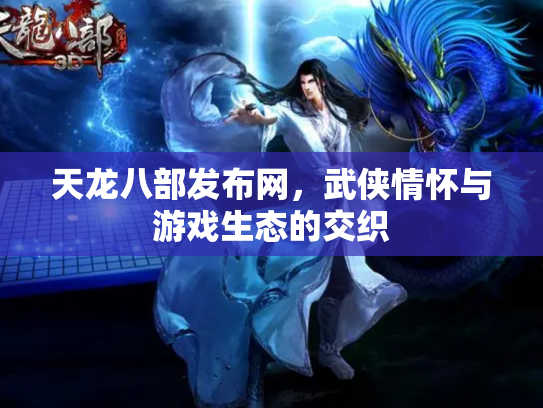 天龙八部发布网，武侠情怀与游戏生态的交织