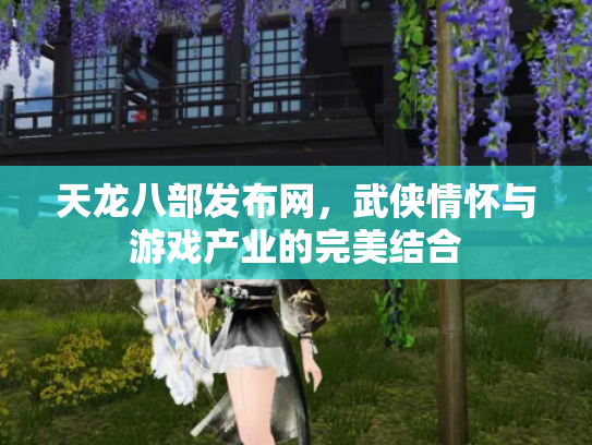 天龙八部发布网，武侠情怀与游戏产业的完美结合