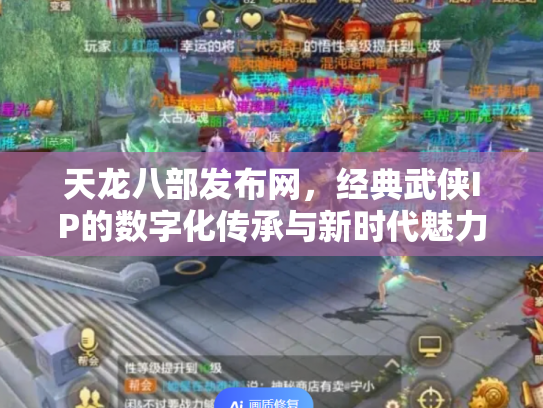 天龙八部发布网，经典武侠IP的数字化传承与新时代魅力