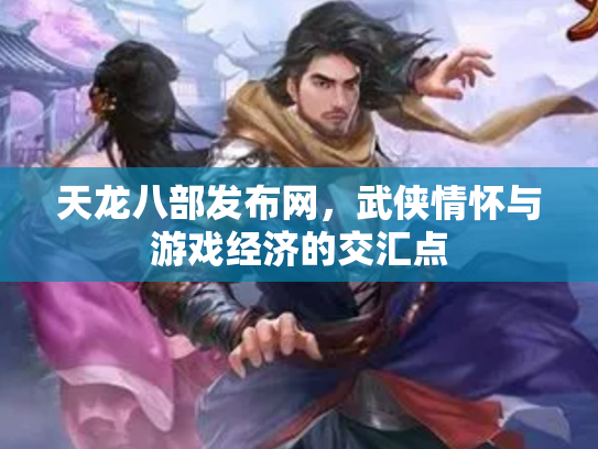天龙八部发布网，武侠情怀与游戏经济的交汇点